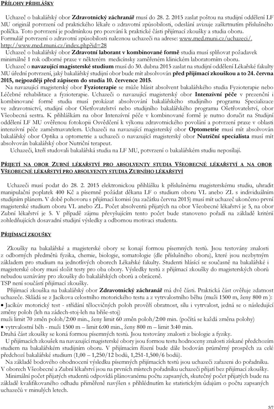 Toto potvrzení je podmínkou pro pozvání k praktické části přijímací zkoušky a studia oboru. Formulář potvrzení o zdravotní způsobilosti naleznou uchazeči na adrese: www.med.muni.