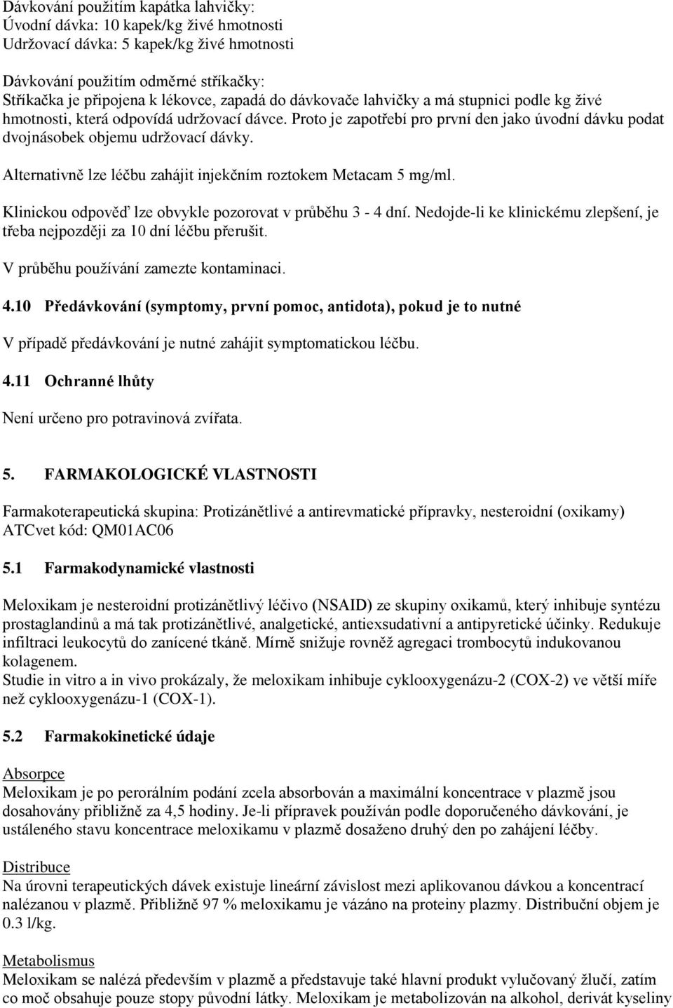 Alternativně lze léčbu zahájit injekčním roztokem Metacam 5 mg/ml. Klinickou odpověď lze obvykle pozorovat v průběhu 3-4 dní.