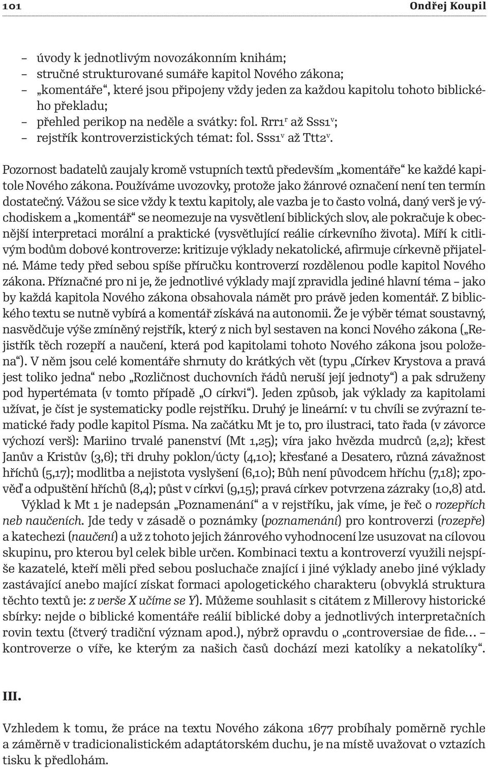 Pozornost badatelů zaujaly kromě vstupních textů především komentáře ke každé kapitole Nového zákona. Používáme uvozovky, protože jako žánrové označení není ten termín dostatečný.