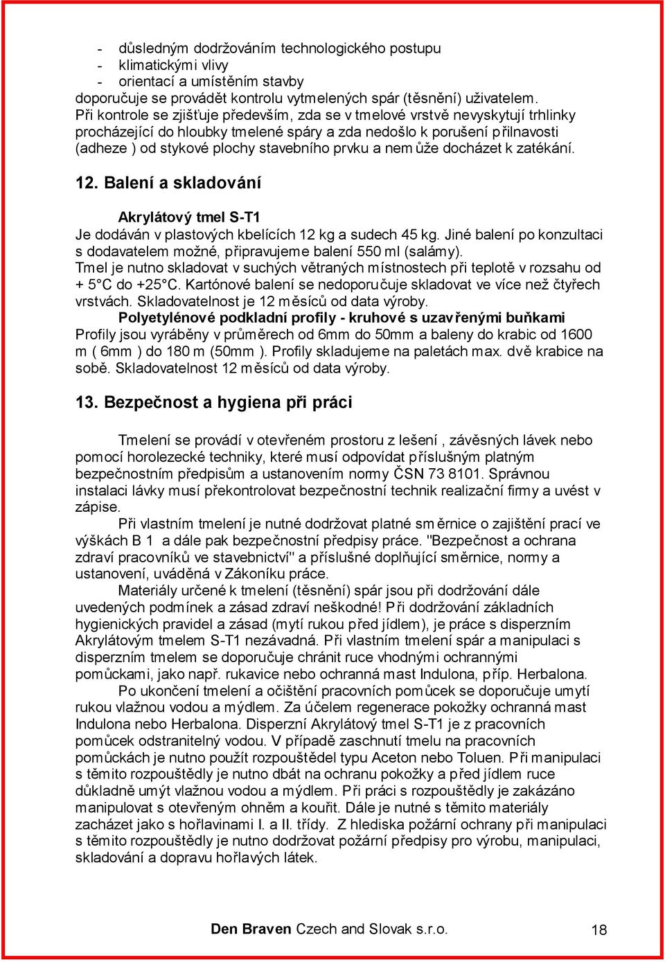 prvku a nem ůže docházet k zatékání. 12. Balení a skladování Akrylátový tmel S-T1 Je dodáván v plastových kbelících 12 kg a sudech 45 kg.