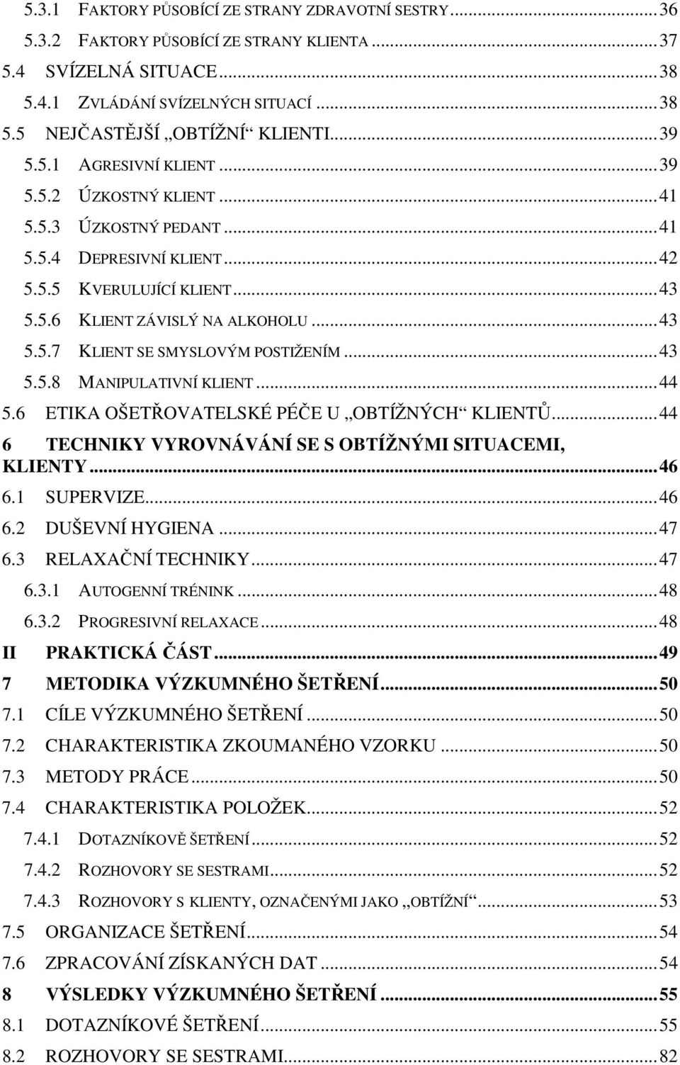 ..43 5.5.8 MANIPULATIVNÍ KLIENT...44 5.6 ETIKA OŠETŘOVATELSKÉ PÉČE U OBTÍŽNÝCH KLIENTŮ...44 6 TECHNIKY VYROVNÁVÁNÍ SE S OBTÍŽNÝMI SITUACEMI, KLIENTY...46 6.1 SUPERVIZE...46 6.2 DUŠEVNÍ HYGIENA...47 6.