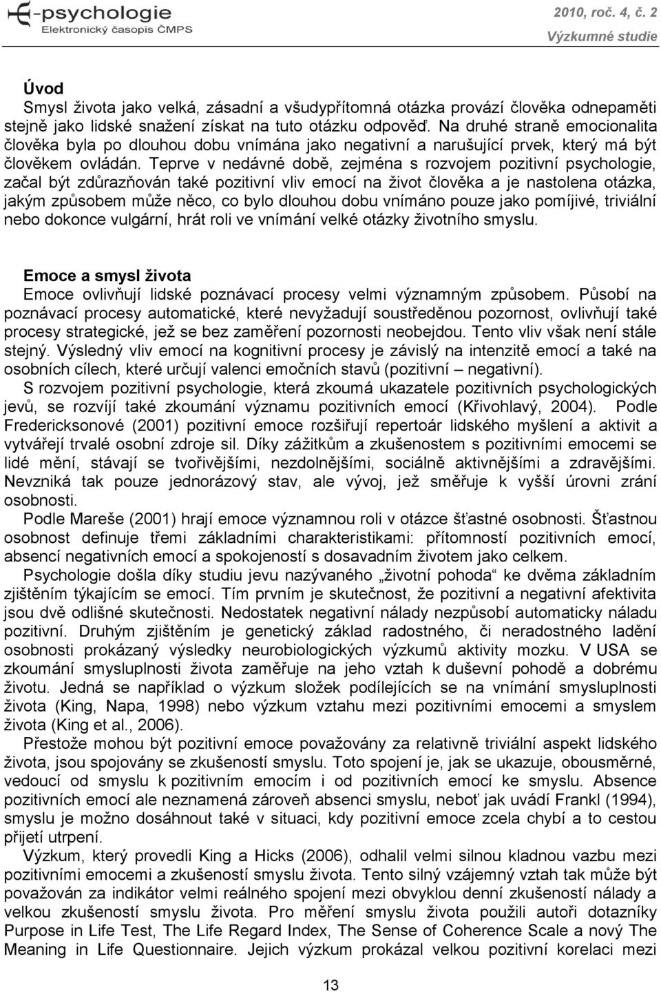 Teprve v nedávné době, zejména s rozvojem pozitivní psychologie, začal být zdůrazňován také pozitivní vliv emocí na ţivot člověka a je nastolena otázka, jakým způsobem můţe něco, co bylo dlouhou dobu