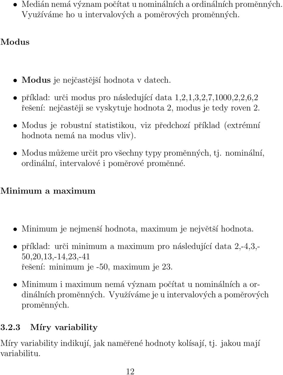 Modus je robustní statistikou, viz předchozí příklad (extrémní hodnota nemá na modus vliv). Modus můžeme určit pro všechny typy proměnných, tj. nominální, ordinální, intervalové i poměrové proměnné.