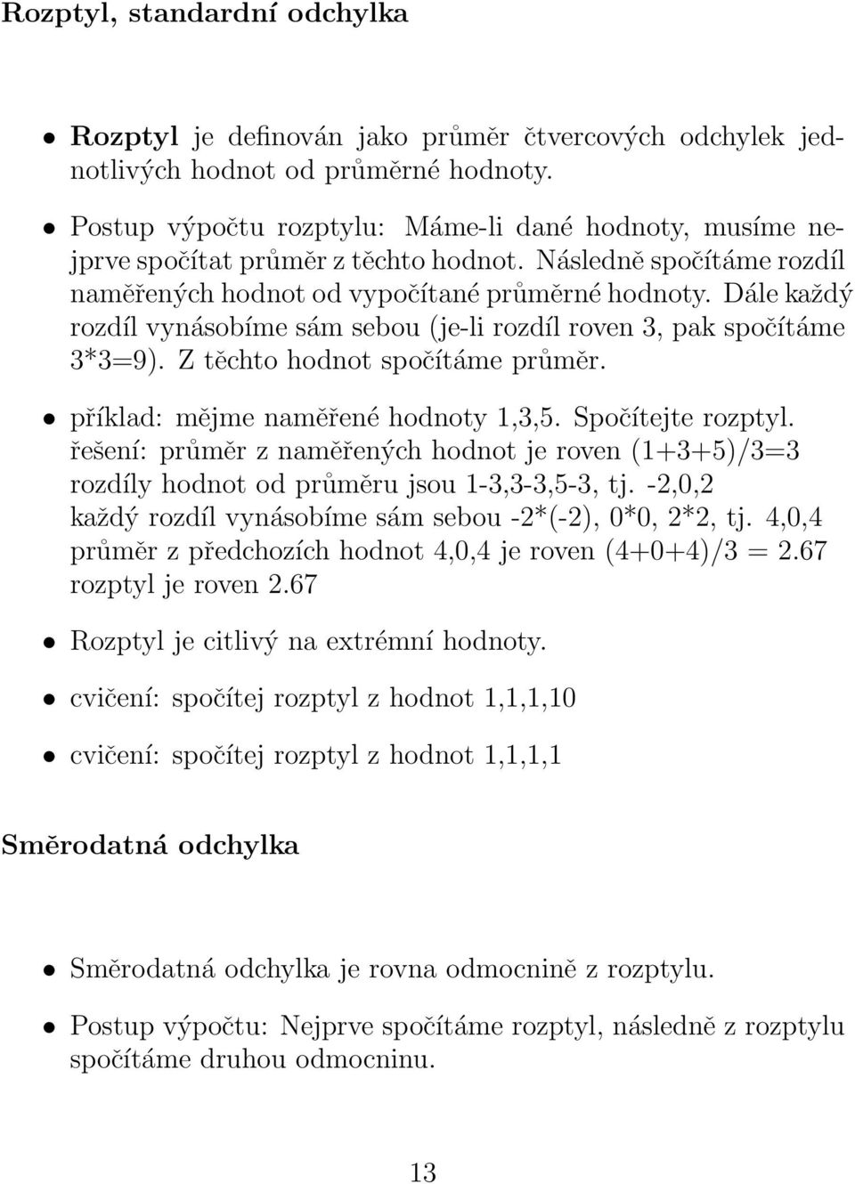 Dále každý rozdíl vynásobíme sám sebou (je-li rozdíl roven 3, pak spočítáme 3*3=9). Z těchto hodnot spočítáme průměr. příklad: mějme naměřené hodnoty 1,3,5. Spočítejte rozptyl.