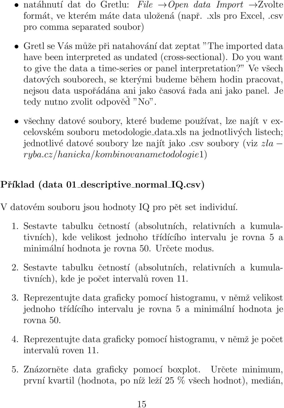 Do you want to give the data a time-series or panel interpretation? Ve všech datových souborech, se kterými budeme během hodin pracovat, nejsou data uspořádána ani jako časová řada ani jako panel.