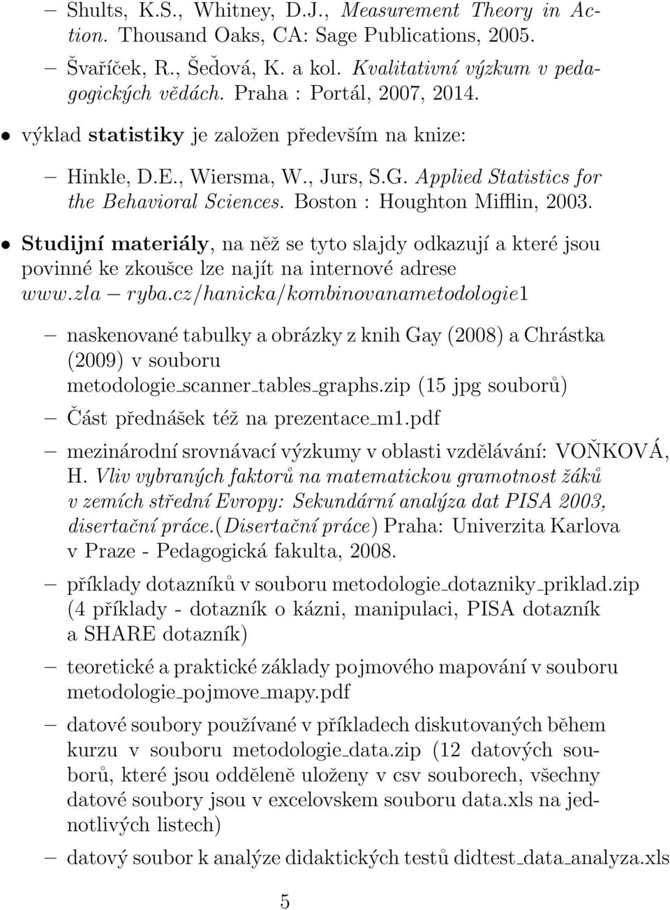 Studijní materiály, na něž se tyto slajdy odkazují a které jsou povinné ke zkoušce lze najít na internové adrese www.zla ryba.