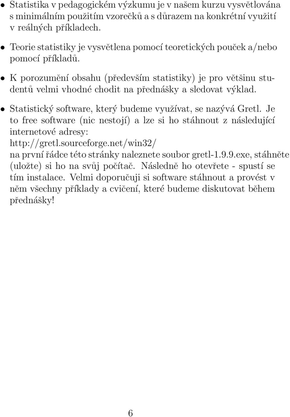 K porozumění obsahu (především statistiky) je pro většinu studentů velmi vhodné chodit na přednášky a sledovat výklad. Statistický software, který budeme využívat, se nazývá Gretl.