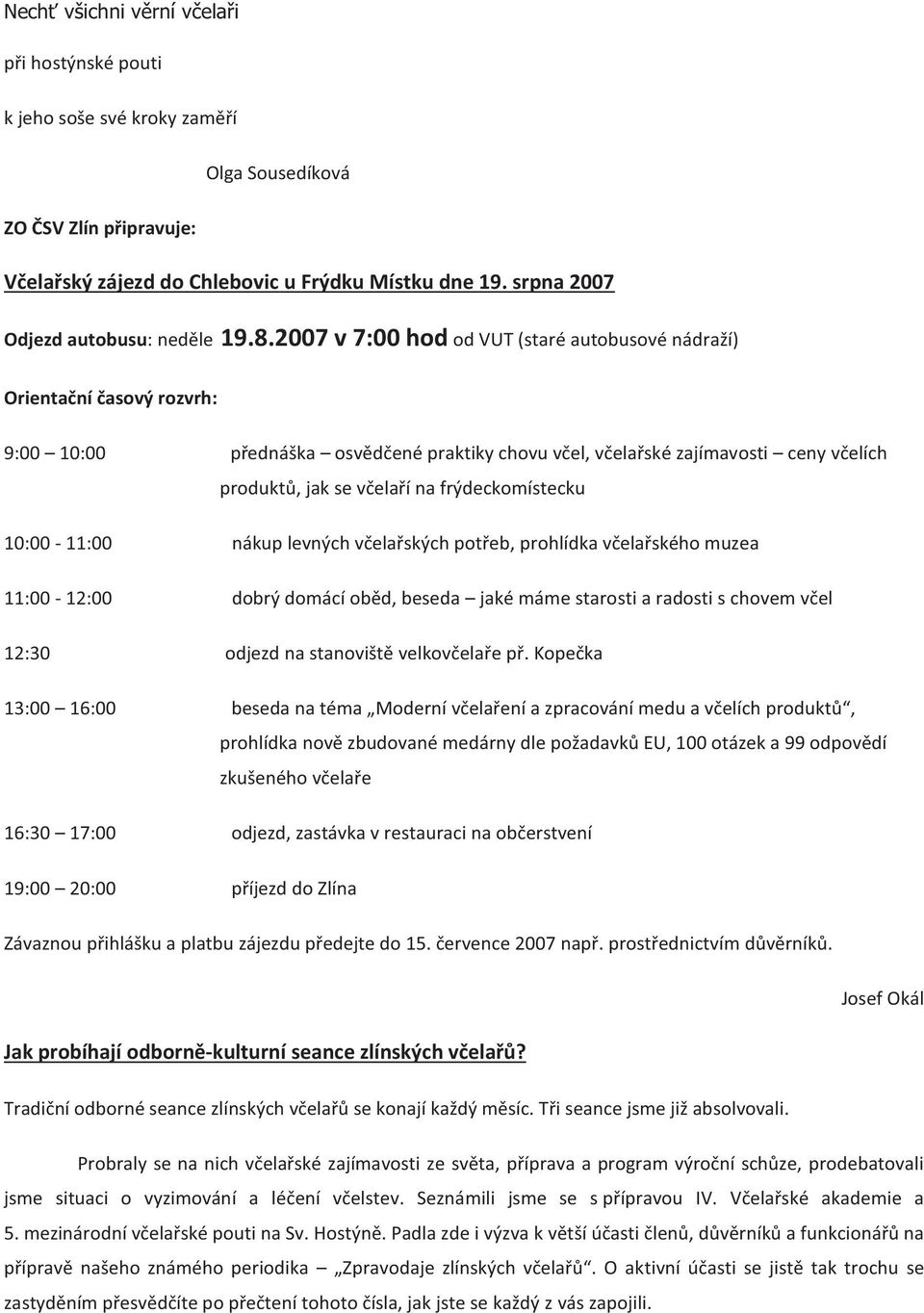 2007 v 7:00 hod od VUT (staré autobusové nádraží) Orientační časový rozvrh: 9:00 10:00 přednáška osvědčené praktiky chovu včel, včelařské zajímavosti ceny včelích produktů, jak se včelaří na