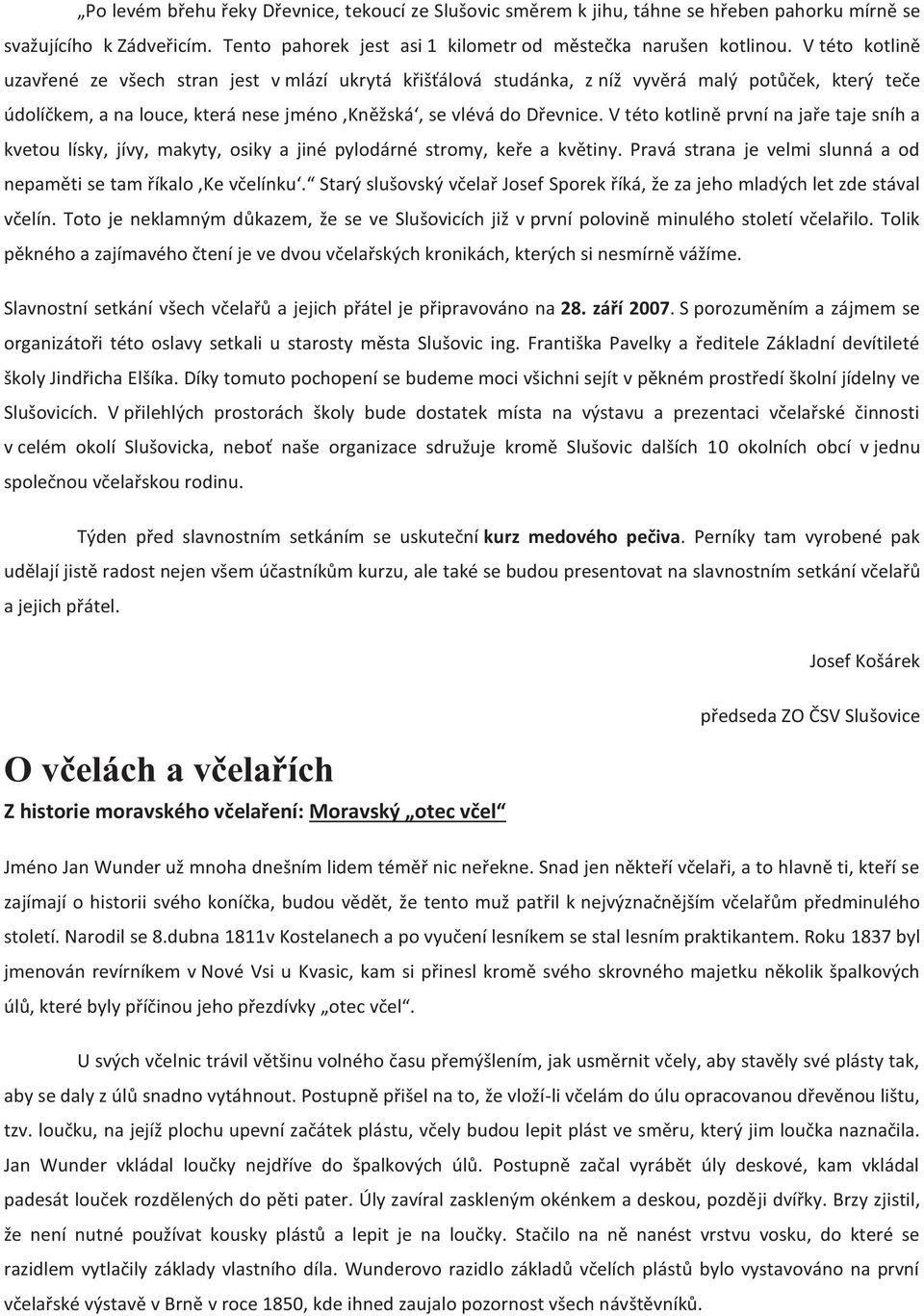 V této kotlině první na jaře taje sníh a kvetou lísky, jívy, makyty, osiky a jiné pylodárné stromy, keře a květiny. Pravá strana je velmi slunná a od nepaměti se tam říkalo,ke včelínku.