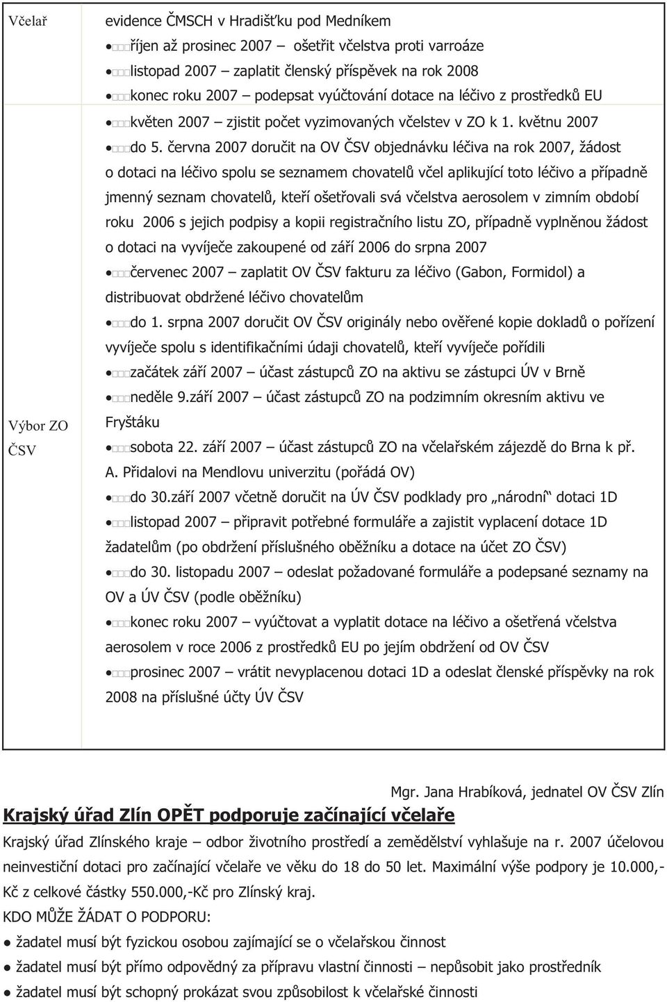 června 2007 doručit na OV ČSV objednávku léčiva na rok 2007, žádost o dotaci na léčivo spolu se seznamem chovatelů včel aplikující toto léčivo a případně jmenný seznam chovatelů, kteří ošetřovali svá