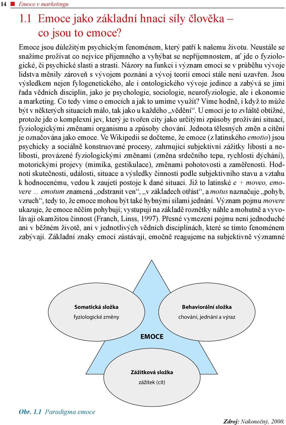 Názory na funkci i význam emocí se v průběhu vývoje lidstva měnily zároveň s vývojem poznání a vývoj teorií emocí stále není uzavřen.