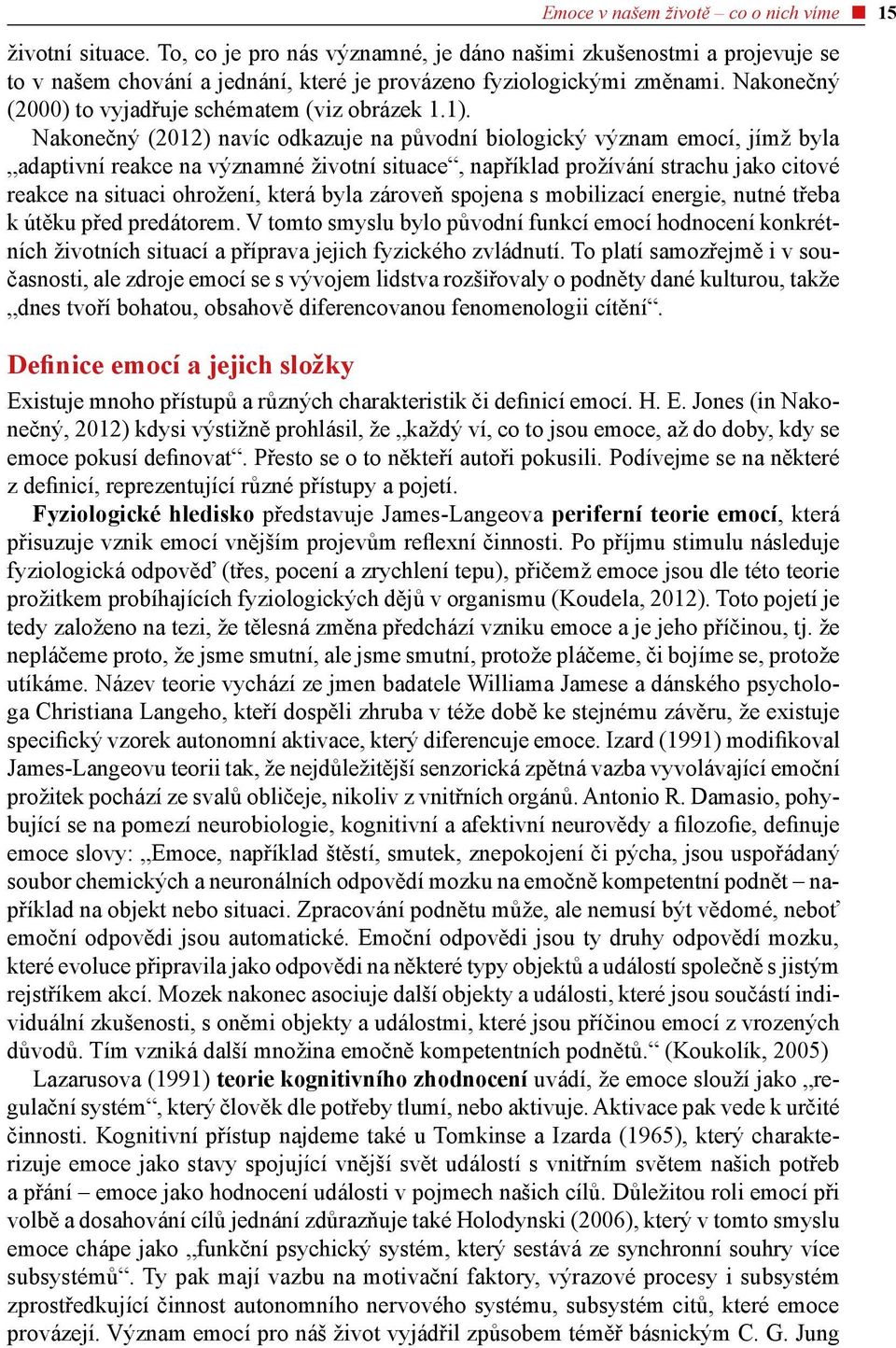 Nakonečný (2012) navíc odkazuje na původní biologický význam emocí, jímž byla adaptivní reakce na významné životní situace, například prožívání strachu jako citové reakce na situaci ohrožení, která