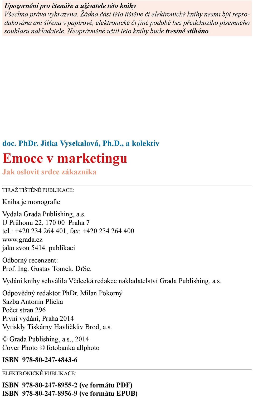 Neoprávněné užití této knihy bude trestně stíháno. doc. PhDr. Jitka Vysekalová, Ph.D., a kolektiv Emoce v marketingu Jak oslovit srdce zákazníka TIRÁŽ TIŠTĚNÉ PUBLIKACE: Kniha je monografie Vydala Grada Publishing, a.