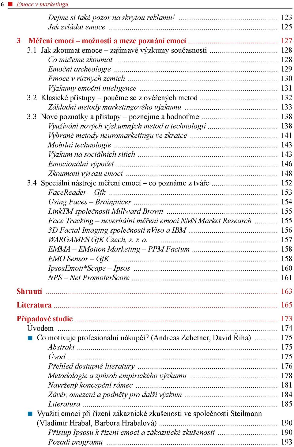 .. 132 Základní metody marketingového výzkumu... 133 3.3 Nové poznatky a přístupy poznejme a hodnoťme... 138 Využívání nových výzkumných metod a technologií.