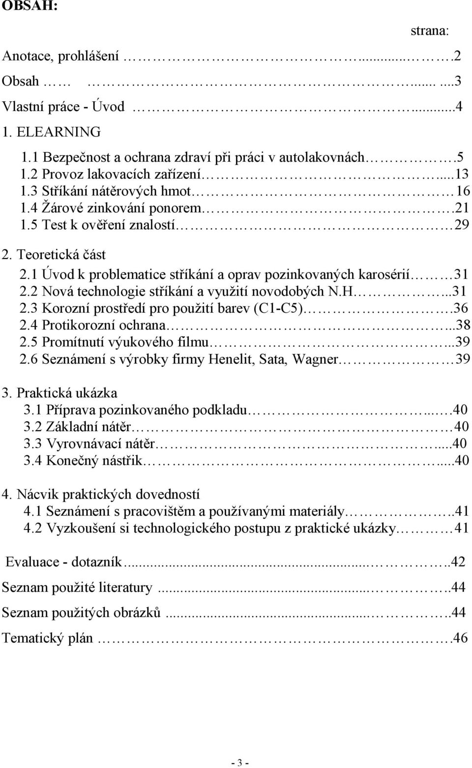 2 Nová technologie stříkání a využití novodobých N.H...31 2.3 Korozní prostředí pro použití barev (C1-C5).36 2.4 Protikorozní ochrana...38 2.5 Promítnutí výukového filmu...39 2.