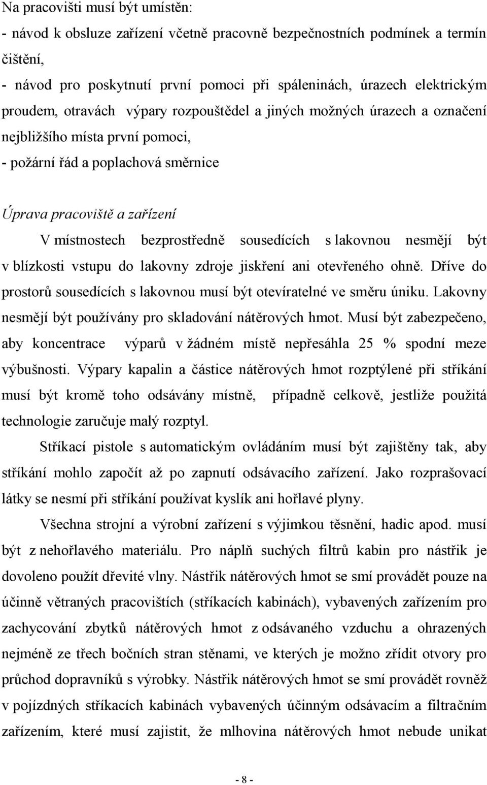 sousedících s lakovnou nesmějí být v blízkosti vstupu do lakovny zdroje jiskření ani otevřeného ohně. Dříve do prostorů sousedících s lakovnou musí být otevíratelné ve směru úniku.