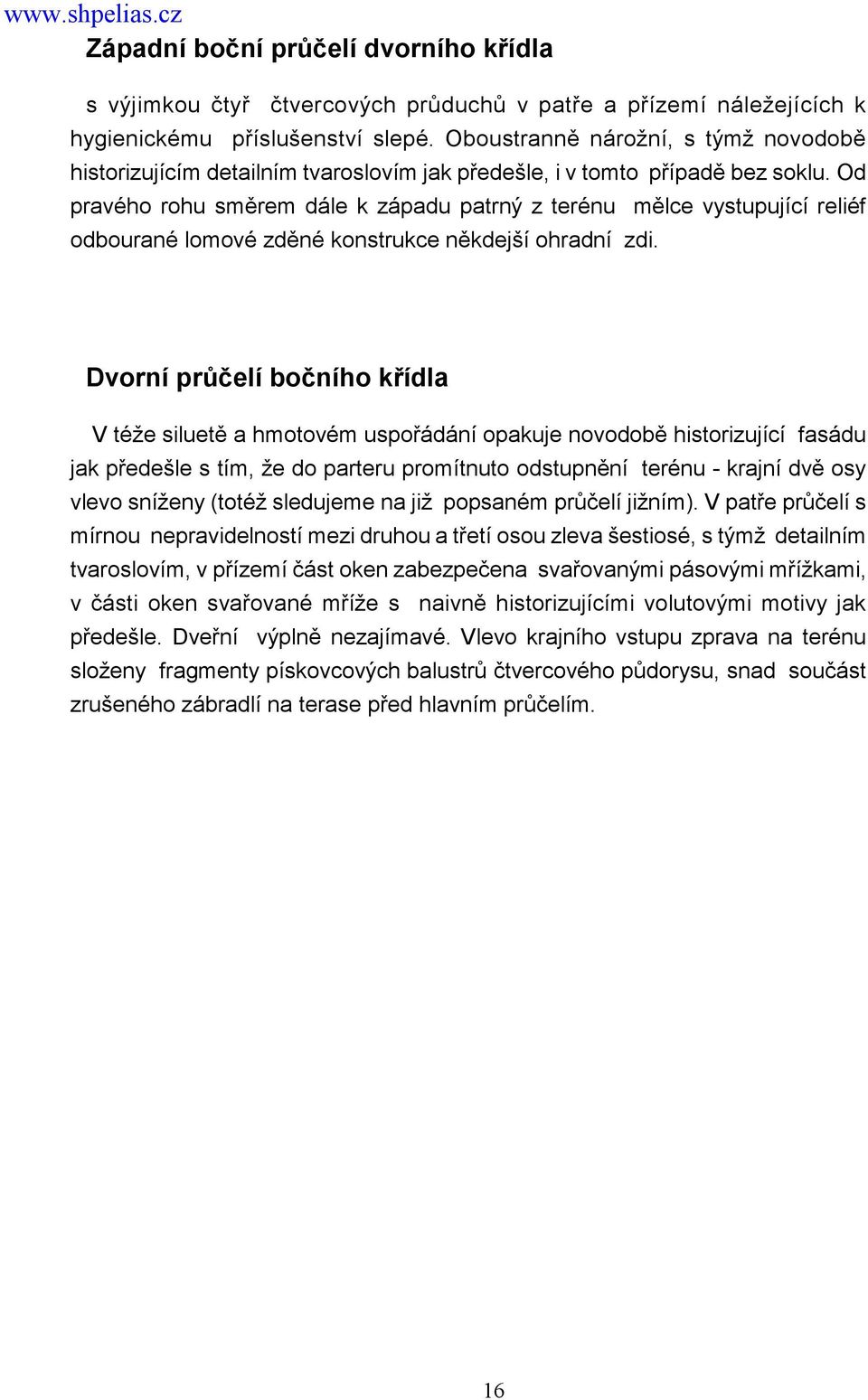 Od pravého rohu směrem dále k západu patrný z terénu mělce vystupující reliéf odbourané lomové zděné konstrukce někdejší ohradní zdi.