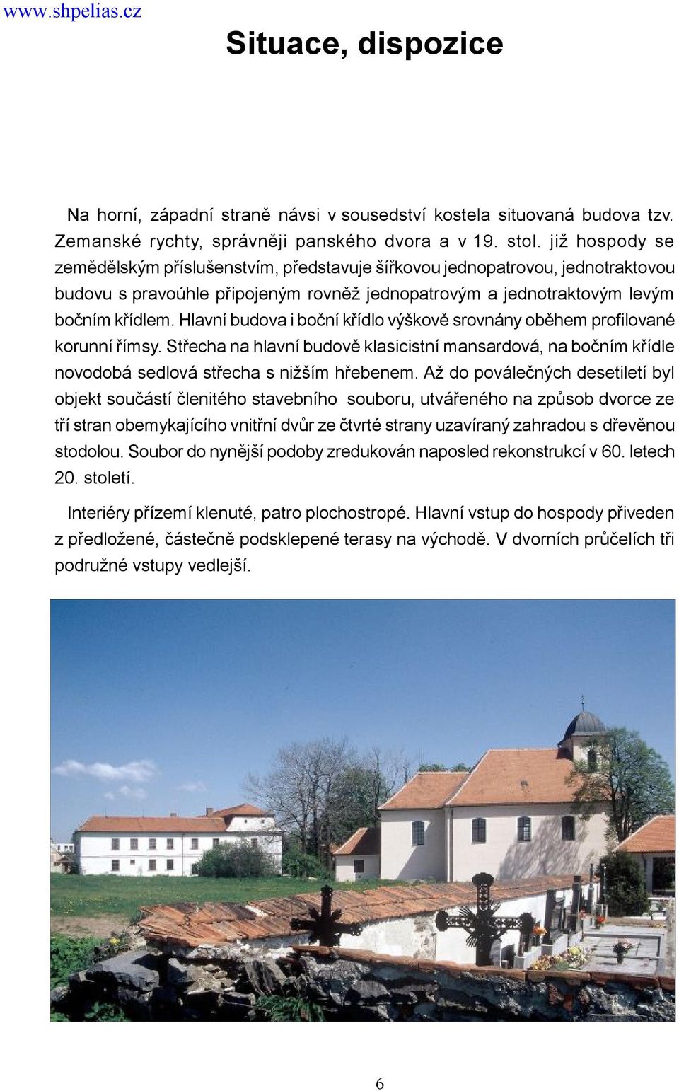 Hlavní budova i boční křídlo výškově srovnány oběhem profilované korunní římsy. Střecha na hlavní budově klasicistní mansardová, na bočním křídle novodobá sedlová střecha s nižším hřebenem.