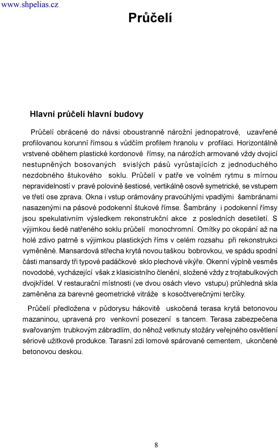 Průčelí v patře ve volném rytmu s mírnou nepravidelností v pravé polovině šestiosé, vertikálně osově symetrické, se vstupem ve třetí ose zprava.