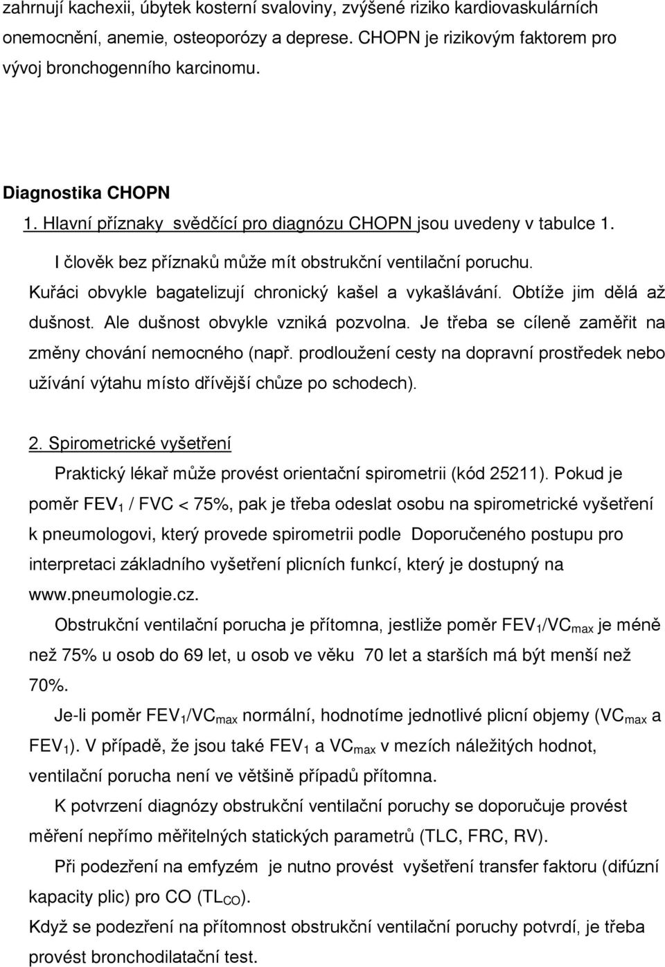 Kuřáci obvykle bagatelizují chronický kašel a vykašlávání. Obtíže jim dělá až dušnost. Ale dušnost obvykle vzniká pozvolna. Je třeba se cíleně zaměřit na změny chování nemocného (např.