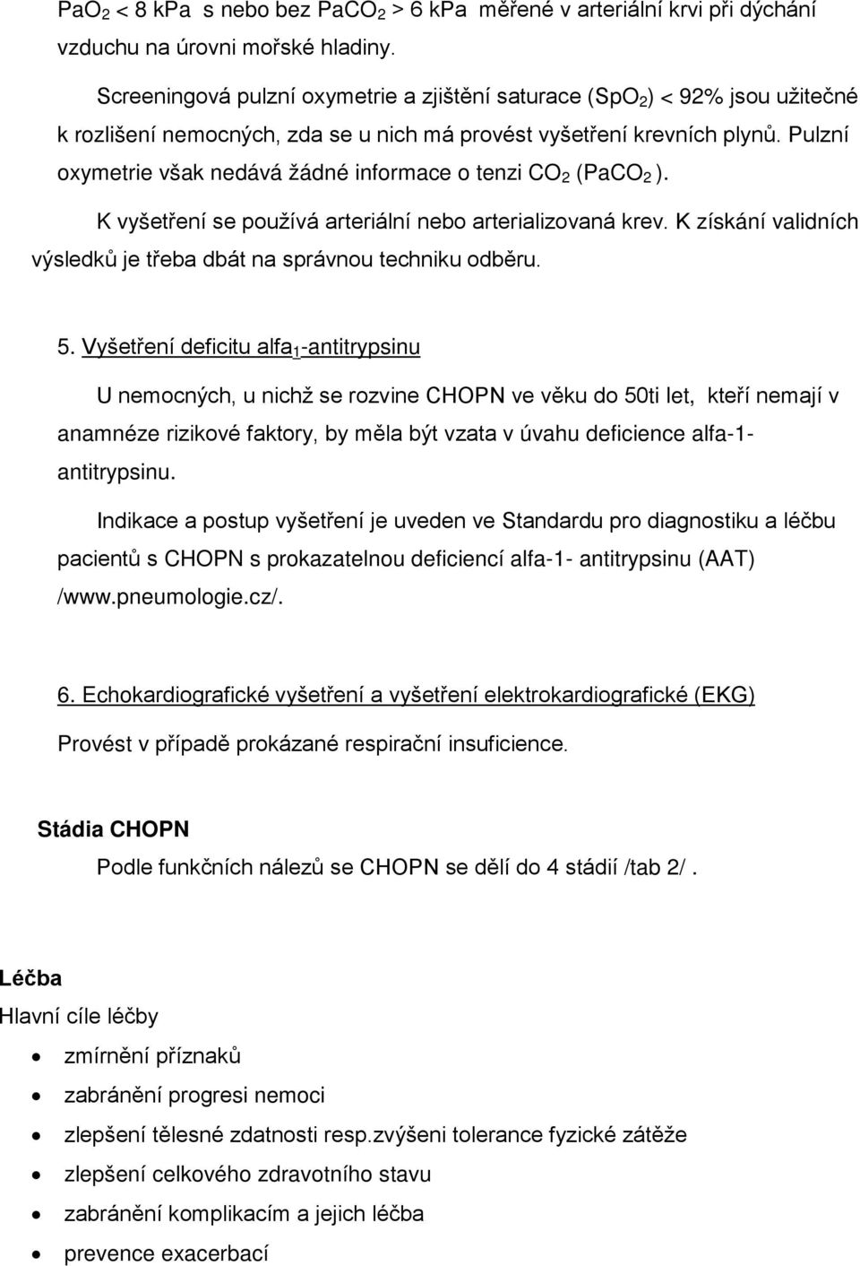 Pulzní oxymetrie však nedává žádné informace o tenzi CO 2 (PaCO 2 ). K vyšetření se používá arteriální nebo arterializovaná krev.