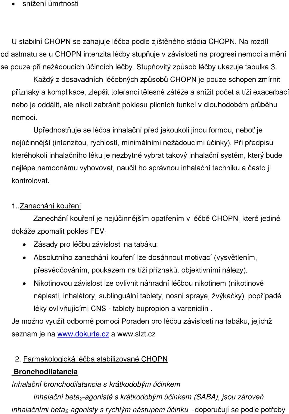 Každý z dosavadních léčebných způsobů CHOPN je pouze schopen zmírnit příznaky a komplikace, zlepšit toleranci tělesné zátěže a snížit počet a tíži exacerbací nebo je oddálit, ale nikoli zabránit