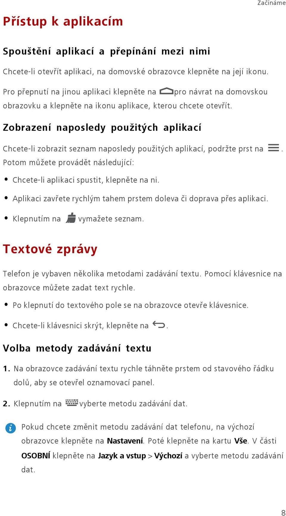 Zobrazení naposledy použitých aplikací Chcete-li zobrazit seznam naposledy použitých aplikací, podržte prst na. Potom můžete provádět následující: Chcete-li aplikaci spustit, klepněte na ni.