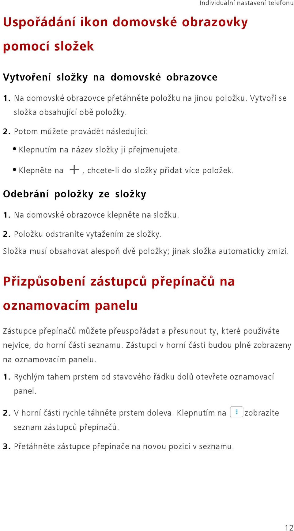 Odebrání položky ze složky 1. Na domovské obrazovce klepněte na složku. 2. Položku odstraníte vytažením ze složky. Složka musí obsahovat alespoň dvě položky; jinak složka automaticky zmizí.