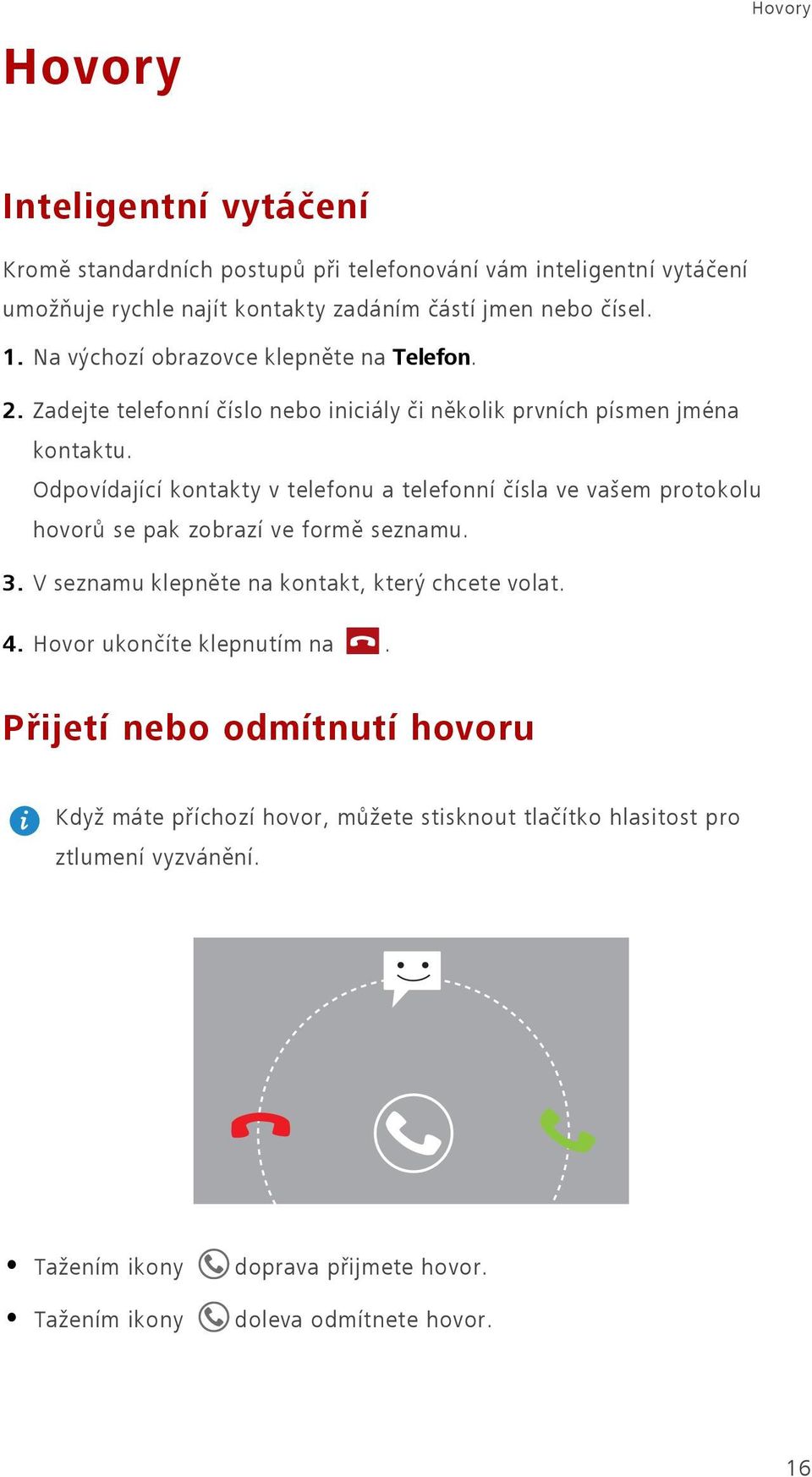 Odpovídající kontakty v telefonu a telefonní čísla ve vašem protokolu hovorů se pak zobrazí ve formě seznamu. 3. V seznamu klepněte na kontakt, který chcete volat. 4.