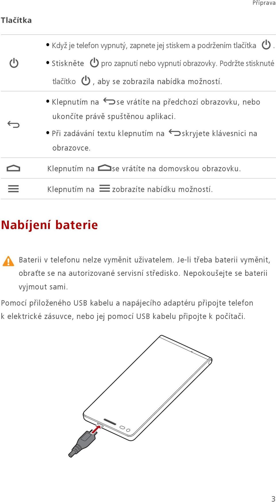 skryjete klávesnici na Klepnutím na Klepnutím na se vrátíte na domovskou obrazovku. zobrazíte nabídku možností. Nabíjení baterie Baterii v telefonu nelze vyměnit uživatelem.