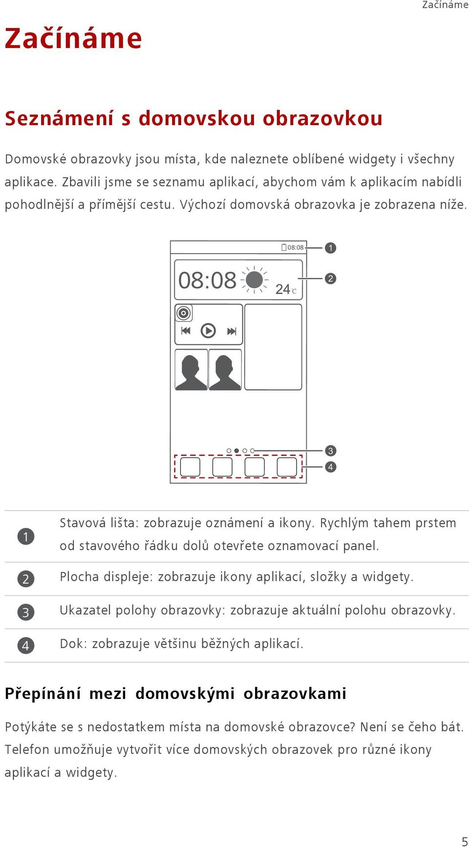 1 2 3 4 1 2 3 4 Stavová lišta: zobrazuje oznámení a ikony. Rychlým tahem prstem od stavového řádku dolů otevřete oznamovací panel. Plocha displeje: zobrazuje ikony aplikací, složky a widgety.