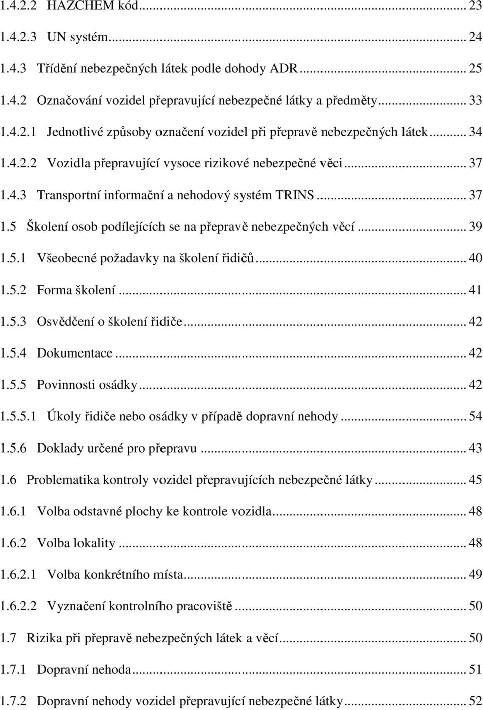 .. 39 1.5.1 Všeobecné požadavky na školení řidičů... 40 1.5.2 Forma školení... 41 1.5.3 Osvědčení o školení řidiče... 42 1.5.4 Dokumentace... 42 1.5.5 Povinnosti osádky... 42 1.5.5.1 Úkoly řidiče nebo osádky v případě dopravní nehody.