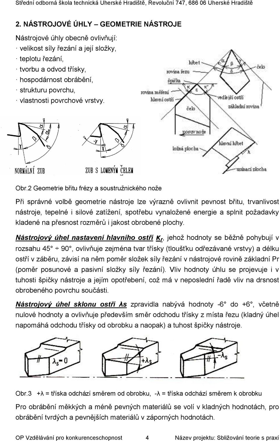 2 Geometrie břitu frézy a soustružnického nože Při správné volbě geometrie nástroje lze výrazně ovlivnit pevnost břitu, trvanlivost nástroje, tepelné i silové zatížení, spotřebu vynaložené energie a