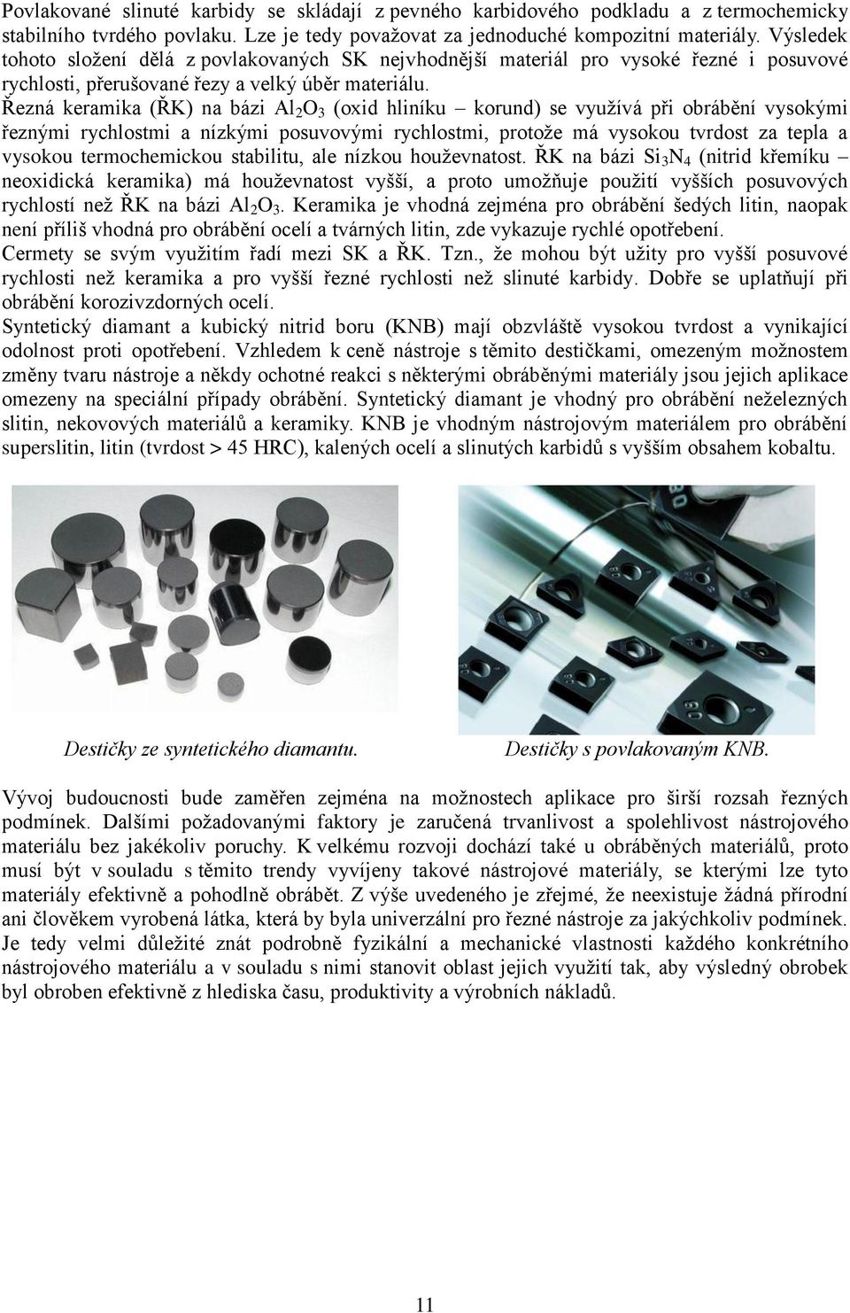 Řezná keramika (ŘK) na bázi Al 2 O 3 (oxid hliníku korund) se vyuţívá při obrábění vysokými řeznými rychlostmi a nízkými posuvovými rychlostmi, protoţe má vysokou tvrdost za tepla a vysokou