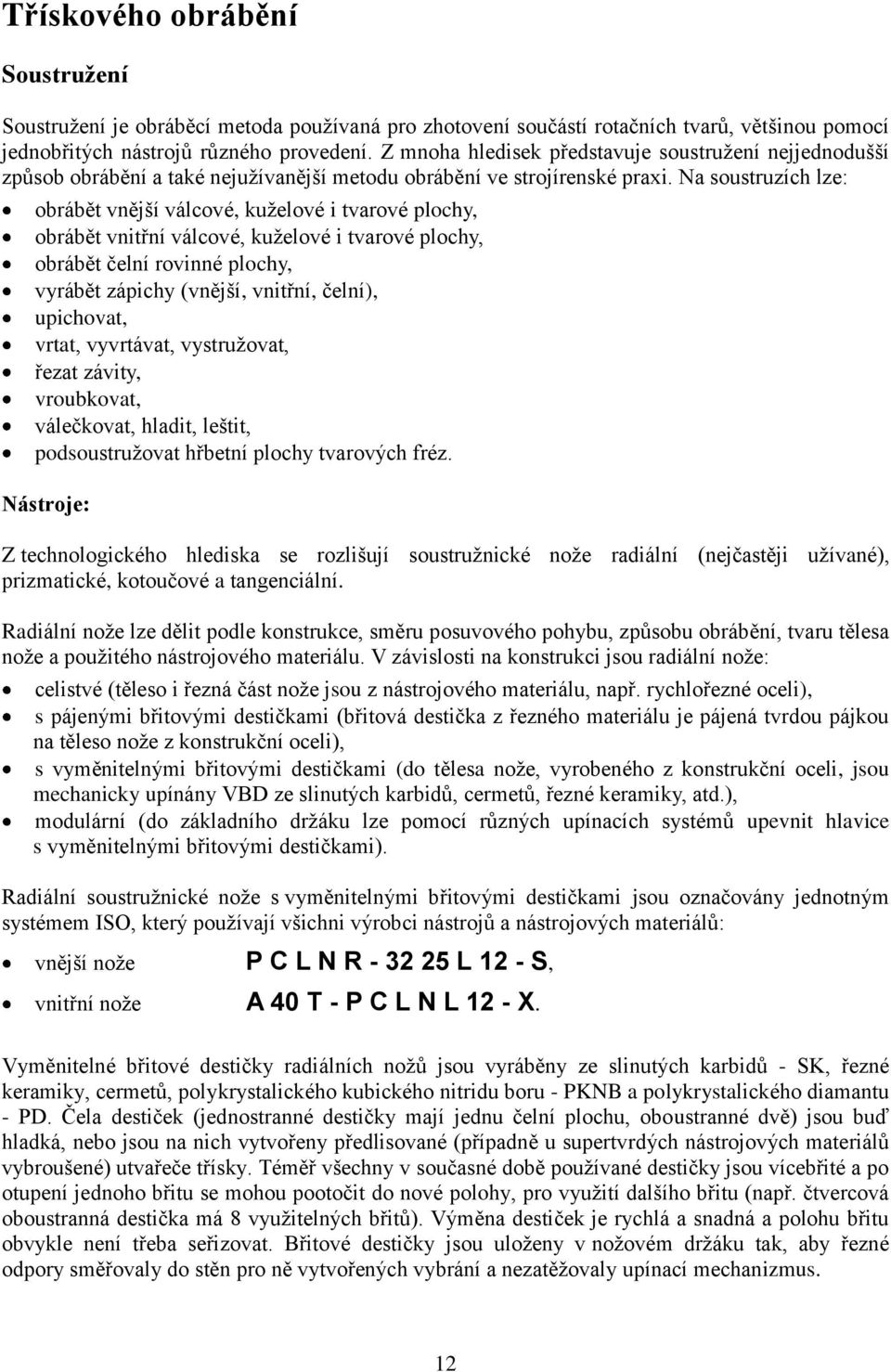 Na soustruzích lze: obrábět vnější válcové, kuţelové i tvarové plochy, obrábět vnitřní válcové, kuţelové i tvarové plochy, obrábět čelní rovinné plochy, vyrábět zápichy (vnější, vnitřní, čelní),