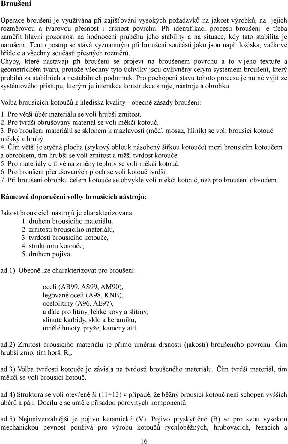 Tento postup se stává významným při broušení součástí jako jsou např. loţiska, vačkové hřídele a všechny součásti přesných rozměrů.