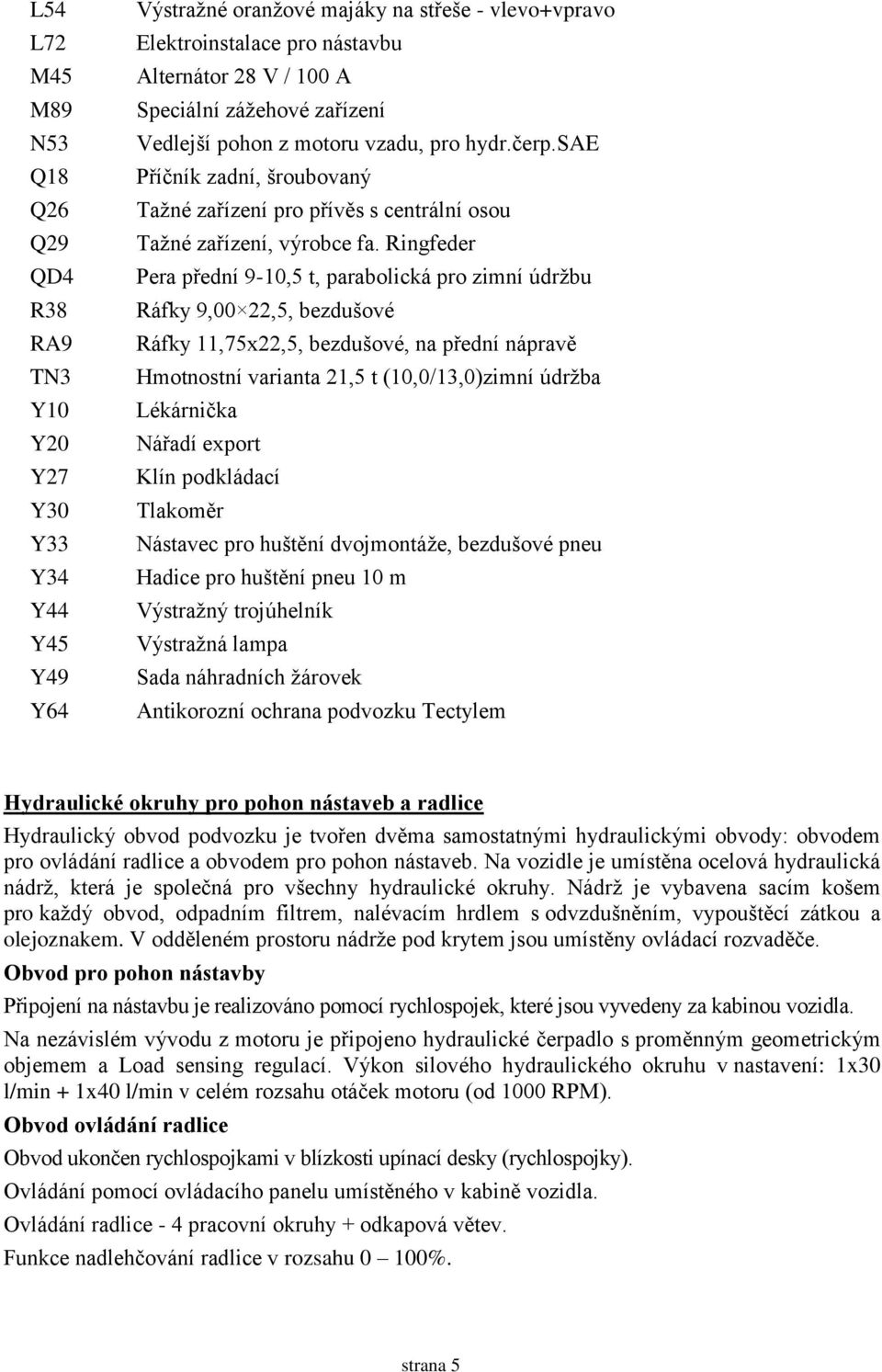 Ringfeder Pera přední 9-10,5 t, parabolická pro zimní údržbu Ráfky 9,00 22,5, bezdušové Ráfky 11,75x22,5, bezdušové, na přední nápravě Hmotnostní varianta 21,5 t (10,0/13,0)zimní údržba Lékárnička