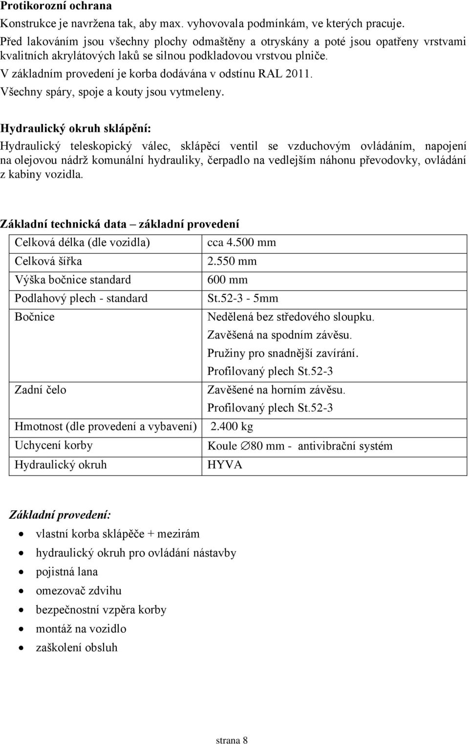 V základním provedení je korba dodávána v odstínu RAL 2011. Všechny spáry, spoje a kouty jsou vytmeleny.