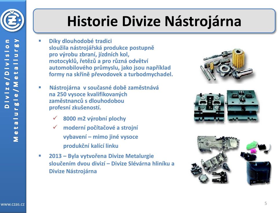 Nástrojárna v současné době zaměstnává na 250 vysoce kvalifikovaných zaměstnanců s dlouhodobou profesní zkušeností.