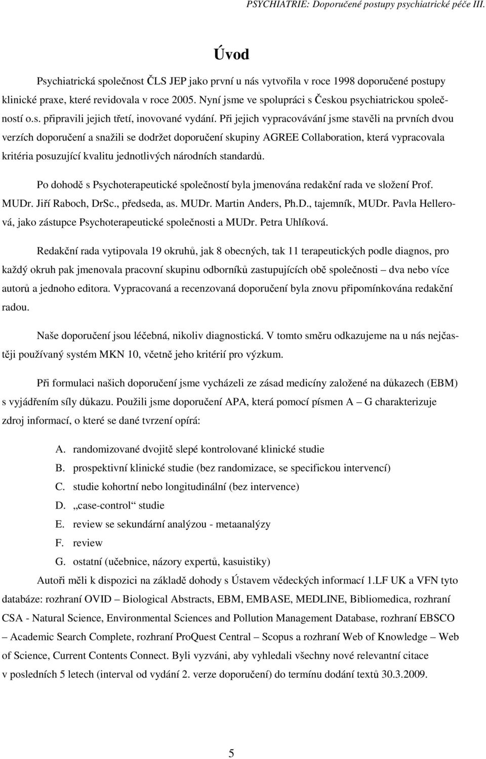 Při jejich vypracovávání jsme stavěli na prvních dvou verzích doporučení a snažili se dodržet doporučení skupiny AGREE Collaboration, která vypracovala kritéria posuzující kvalitu jednotlivých