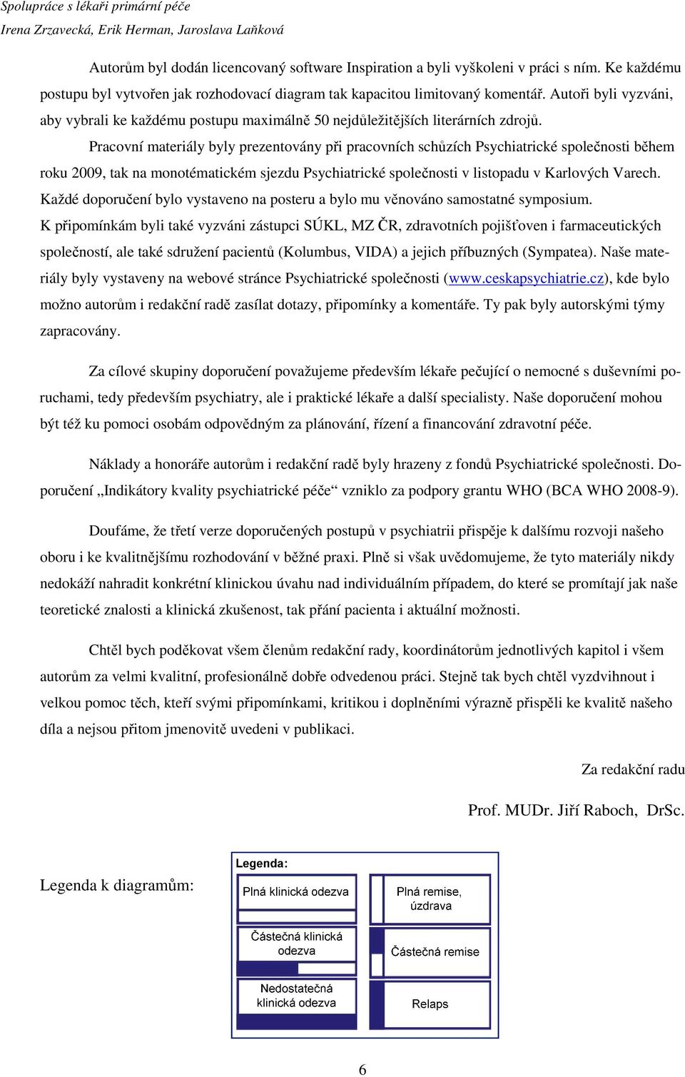 Pracovní materiály byly prezentovány při pracovních schůzích Psychiatrické společnosti během roku 2009, tak na monotématickém sjezdu Psychiatrické společnosti v listopadu v Karlových Varech.