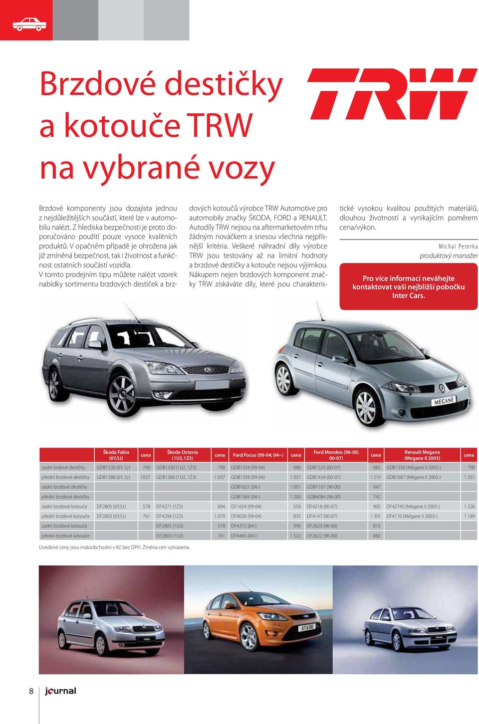 V tomto prodejním tipu můžete nalézt vzorek nabídky sortimentu brzdových destiček a brzdových kotoučů výrobce TRW Automotive pro automobily značky ŠKODA, FORD a RENAULT.