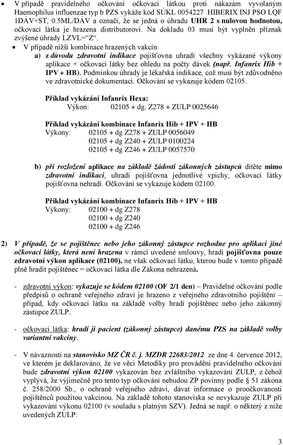 V případě nižší kombinace hrazených vakcín: a) z důvodu zdravotní indikace pojišťovna uhradí všechny vykázané výkony aplikace + očkovací látky bez ohledu na počty dávek (např.