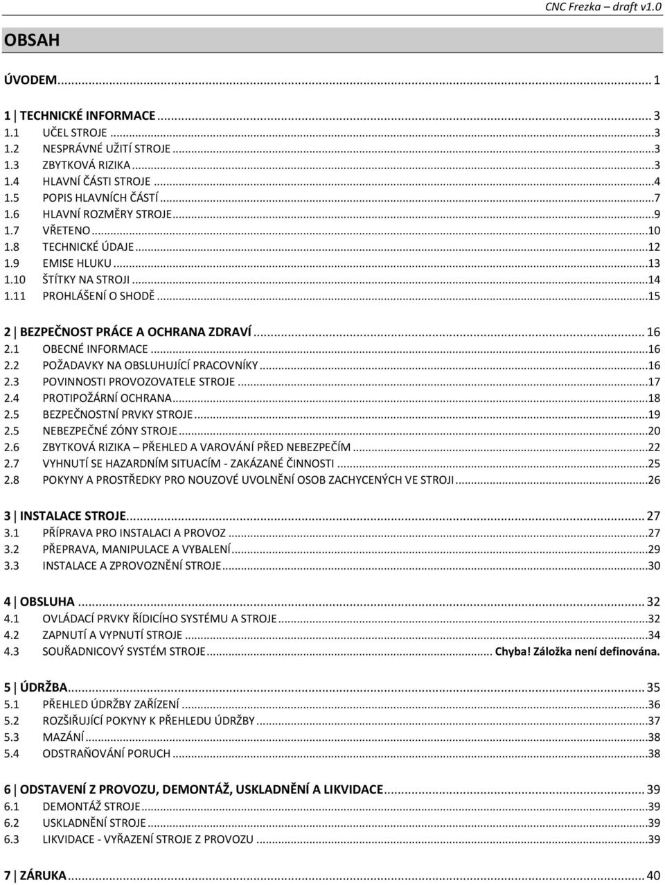 1 OBECNÉ INFORMACE...16 2.2 POŽADAVKY NA OBSLUHUJÍCÍ PRACOVNÍKY...16 2.3 POVINNOSTI PROVOZOVATELE STROJE...17 2.4 PROTIPOŽÁRNÍ OCHRANA...18 2.5 BEZPEČNOSTNÍ PRVKY STROJE...19 2.