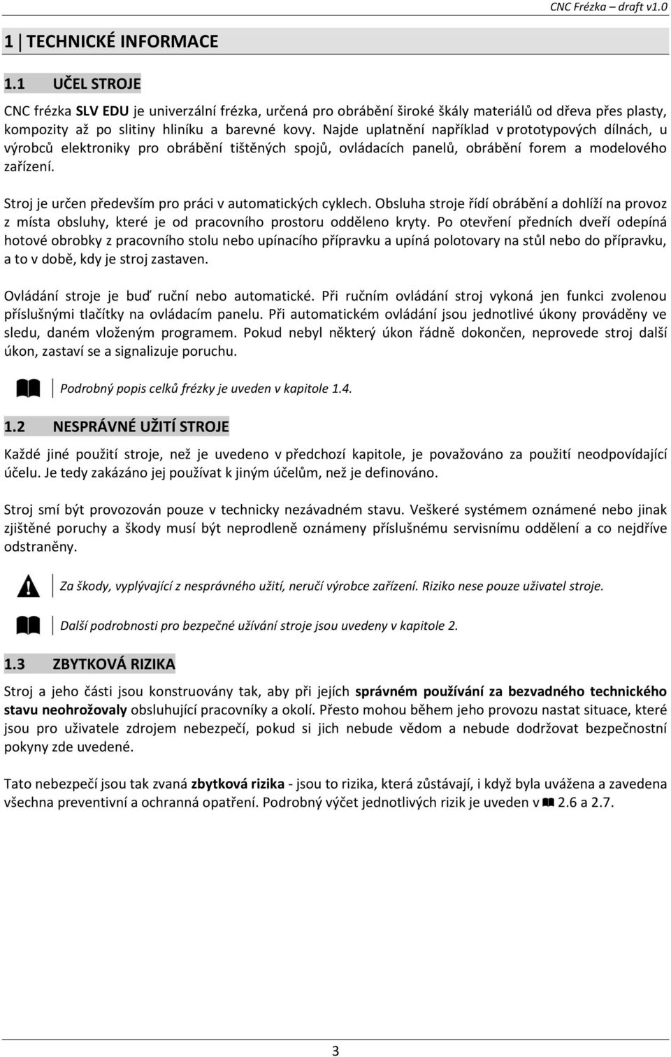 Najde uplatnění například v prototypových dílnách, u výrobců elektroniky pro obrábění tištěných spojů, ovládacích panelů, obrábění forem a modelového zařízení.