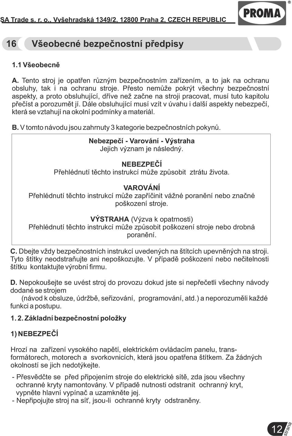 Přesto nemůže pokrýt všechny bezpečnostní aspekty, a proto obsluhující, dříve než začne na stroji pracovat, musí tuto kapitolu přečíst a porozumět jí.