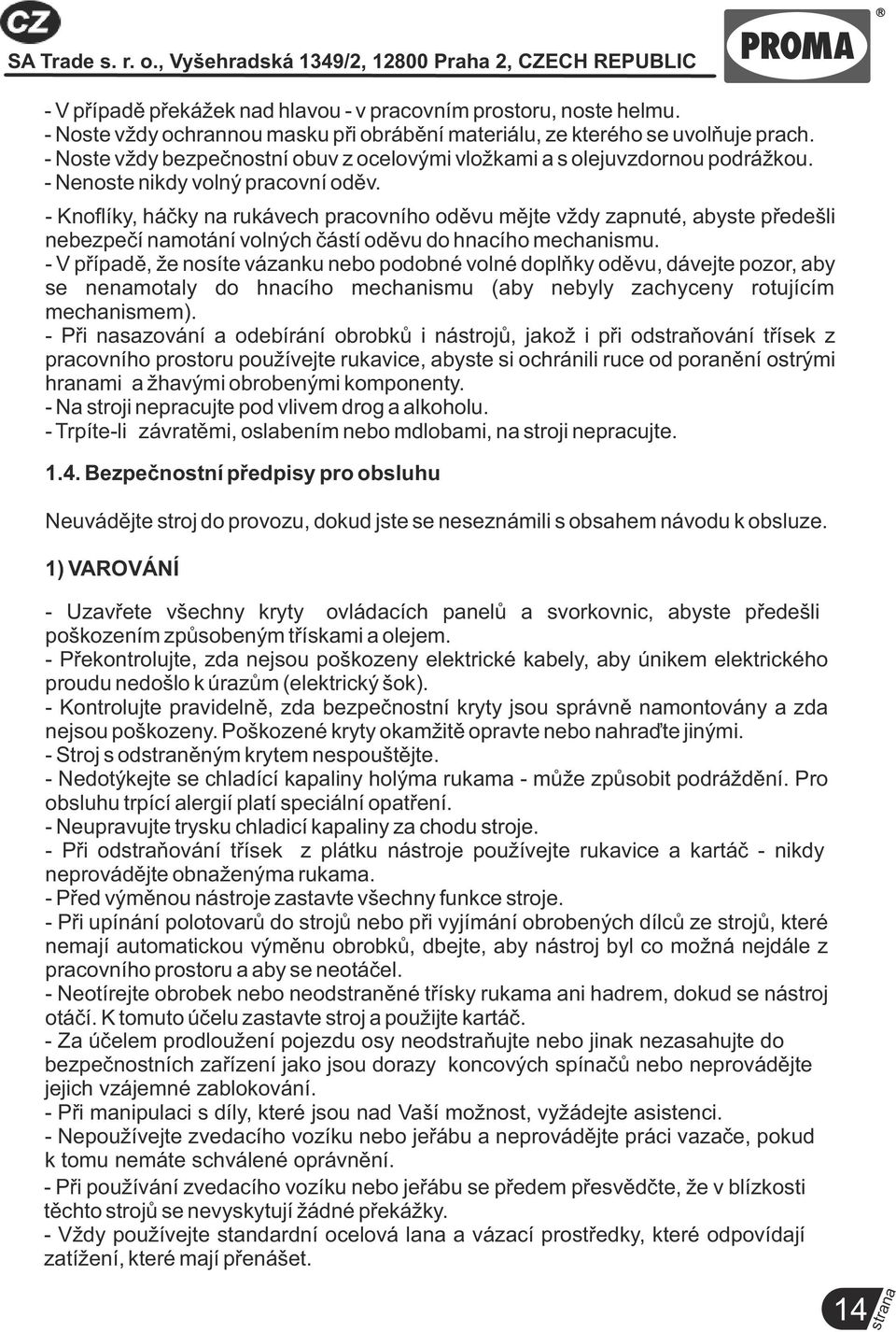 - Kno íky, háčky na rukávech pracovního oděvu mějte vždy zapnuté, abyste předešli nebezpečí namotání volných částí oděvu do hnacího mechanismu.