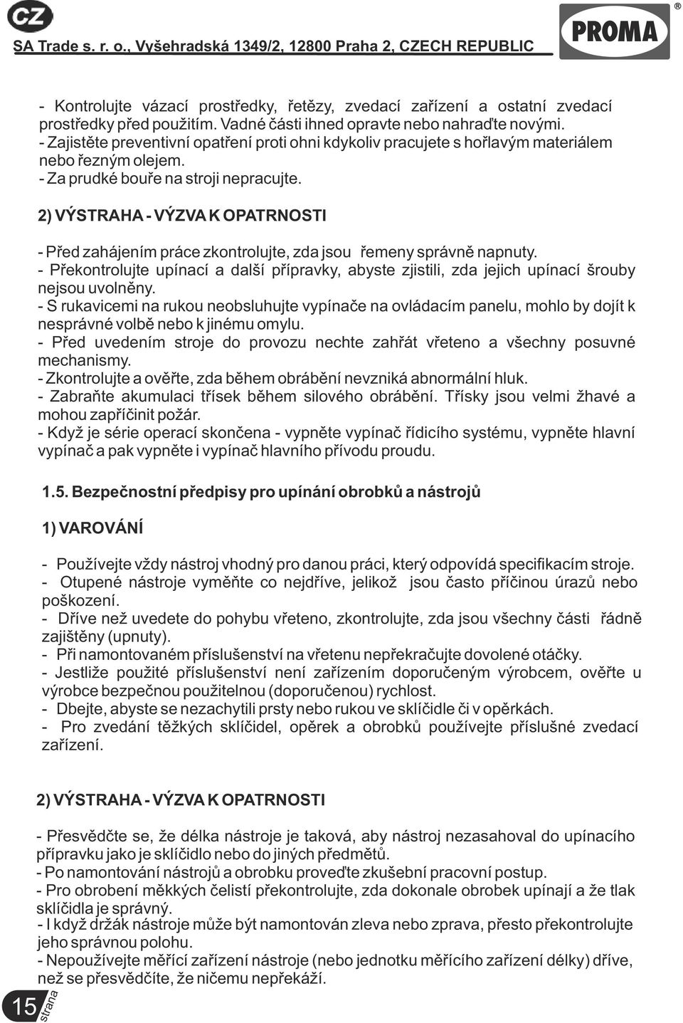 2) VÝSTRAHA - VÝZVA K OPATRNOSTI - Před zahájením práce zkontrolujte, zda jsou řemeny správně napnuty.