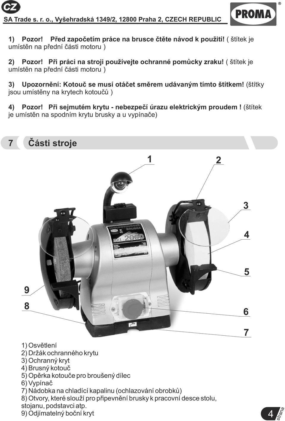 (štítky jsou umístěny na krytech kotoučů ) 4) Pozor! Při sejmutém krytu - nebezpečí úrazu elektrickým proudem!