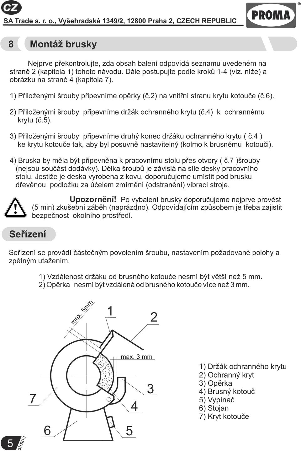 2) Přiloženými šrouby připevníme držák ochranného krytu (č.4) k ochrannému krytu (č.5). 3) Přiloženými šrouby připevníme druhý konec držáku ochranného krytu ( č.